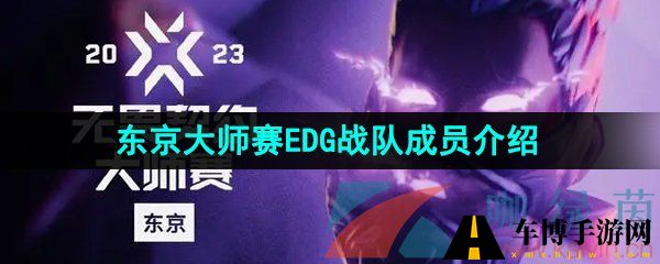 无畏契约东京大师赛EDG战队成员有哪些,2023年东京大师赛EDG战队成员介绍