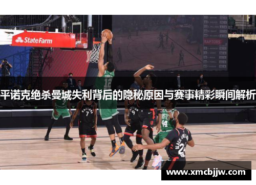 平诺克绝杀曼城失利背后的隐秘原因与赛事精彩瞬间解析